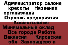 Администратор салона красоты › Название организации ­ Style-charm › Отрасль предприятия ­ Косметология › Минимальный оклад ­ 1 - Все города Работа » Вакансии   . Кировская обл.,Захарищево п.